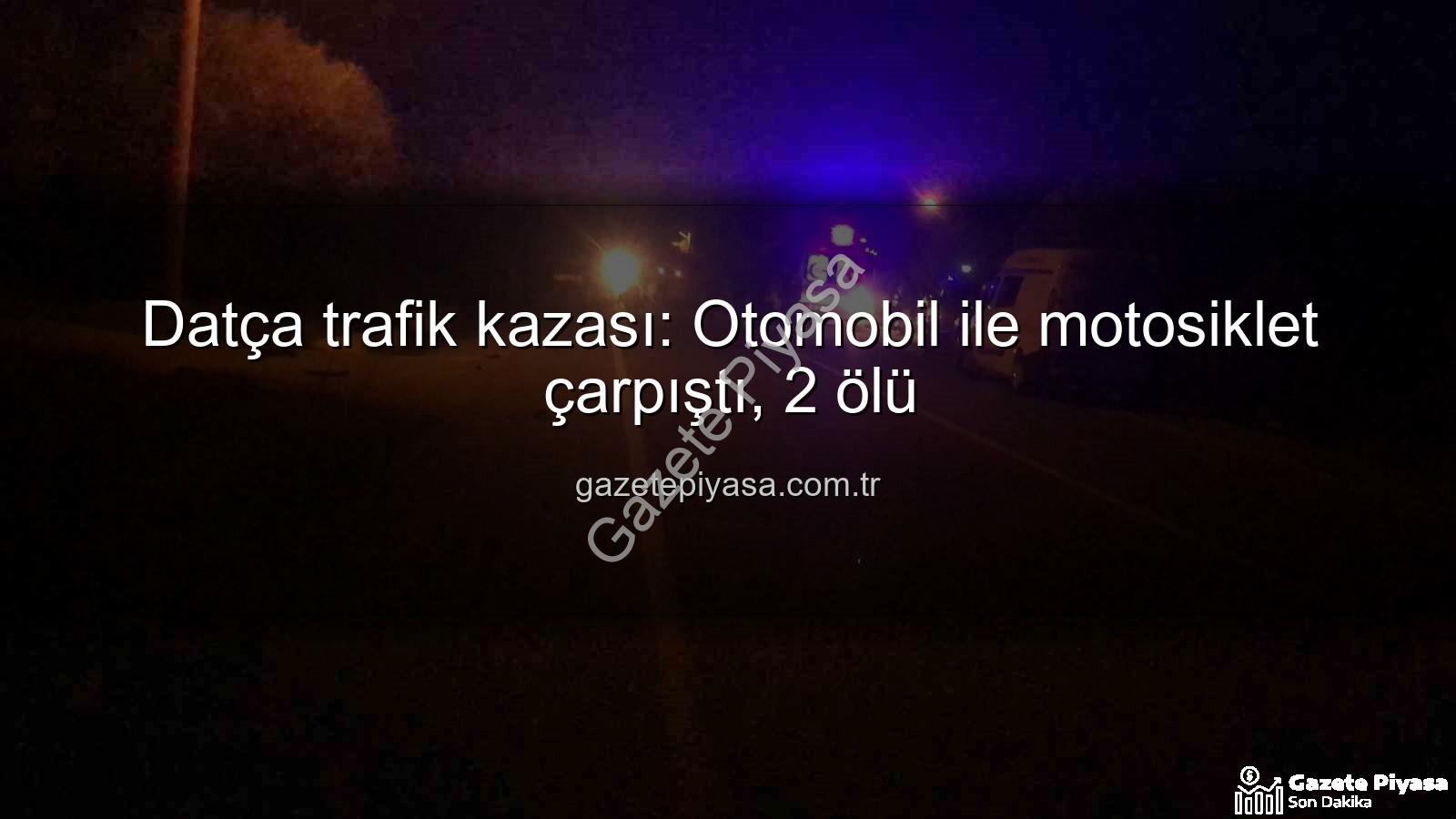 Datça trafik kazası - Datça trafik kazası: Otomobil ile motosiklet çarpıştı, 2 ölü