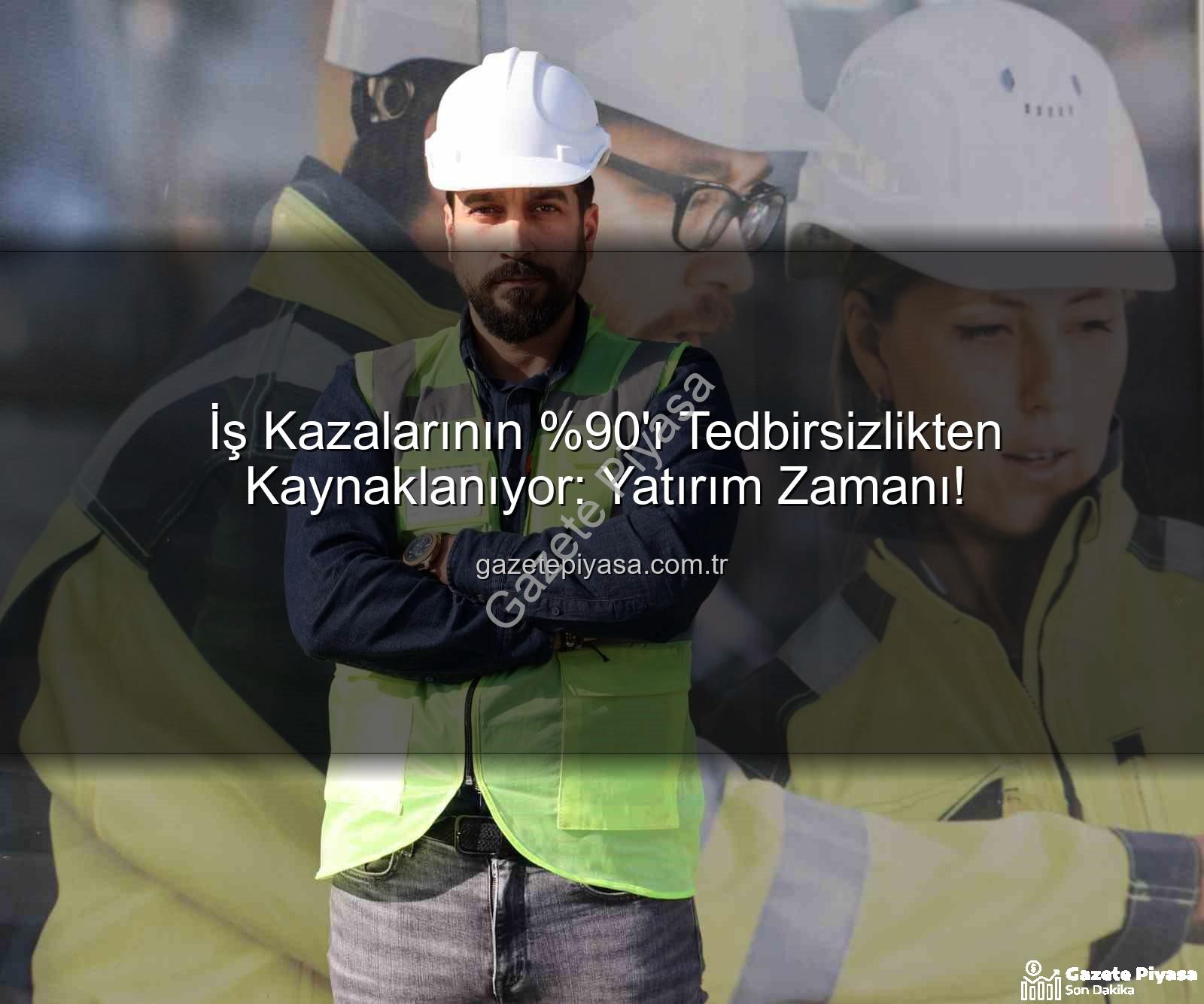 iş kazaları - İş Kazalarının 'ı Tedbirsizlikten Kaynaklanıyor: Yatırım Zamanı!