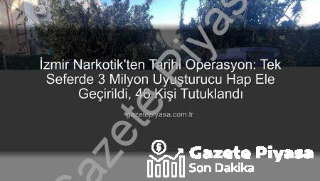 İzmir Narkotik’ten Tarihi Operasyon: Tek Seferde 3 Milyon Uyuşturucu Hap Ele Geçirildi, 46 Kişi Tutuklandı