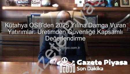 Kütahya OSB 2025’te Tam Gaz: Altyapıdan İstihdama Dev Yatırımlar ve Gelecek Vizyonu