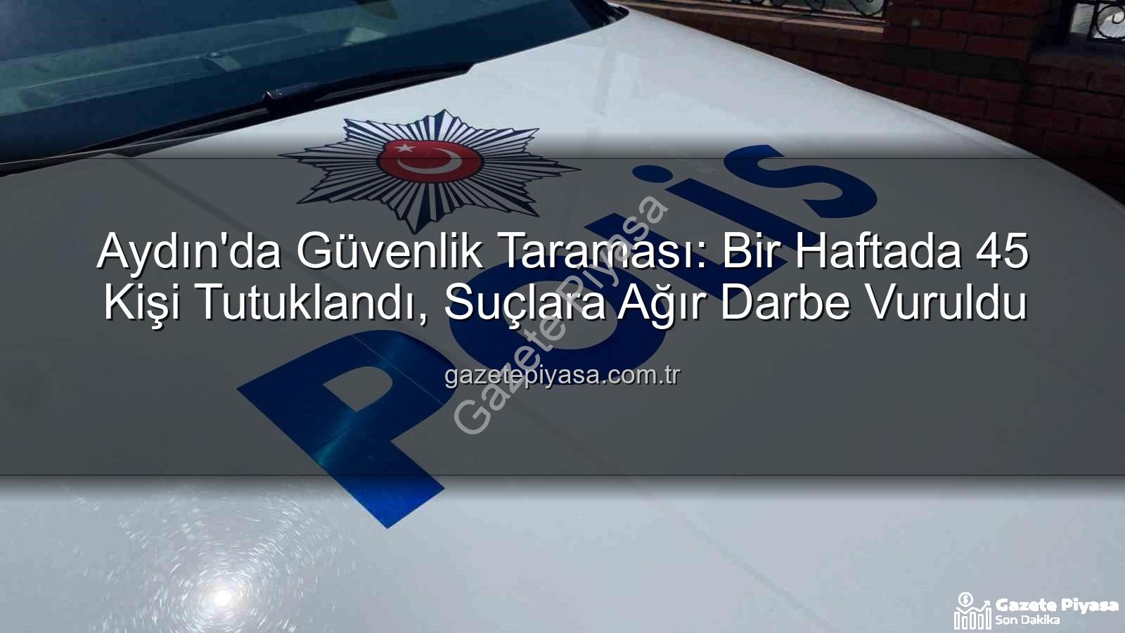 Aydın'da 45 kişi tutuklandı - Aydın'da Güvenlik Taraması: Bir Haftada 45 Kişi Tutuklandı, Suçlara Ağır Darbe Vuruldu