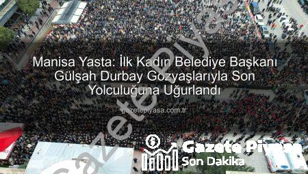 Manisa Yasta: İlk Kadın Belediye Başkanı Gülşah Durbay Gözyaşlarıyla Son Yolculuğuna Uğurlandı