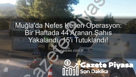 Muğla’da Nefes Kesen Operasyon: Bir Haftada 44 Aranan Şahıs Yakalandı, 15’i Tutuklandı!