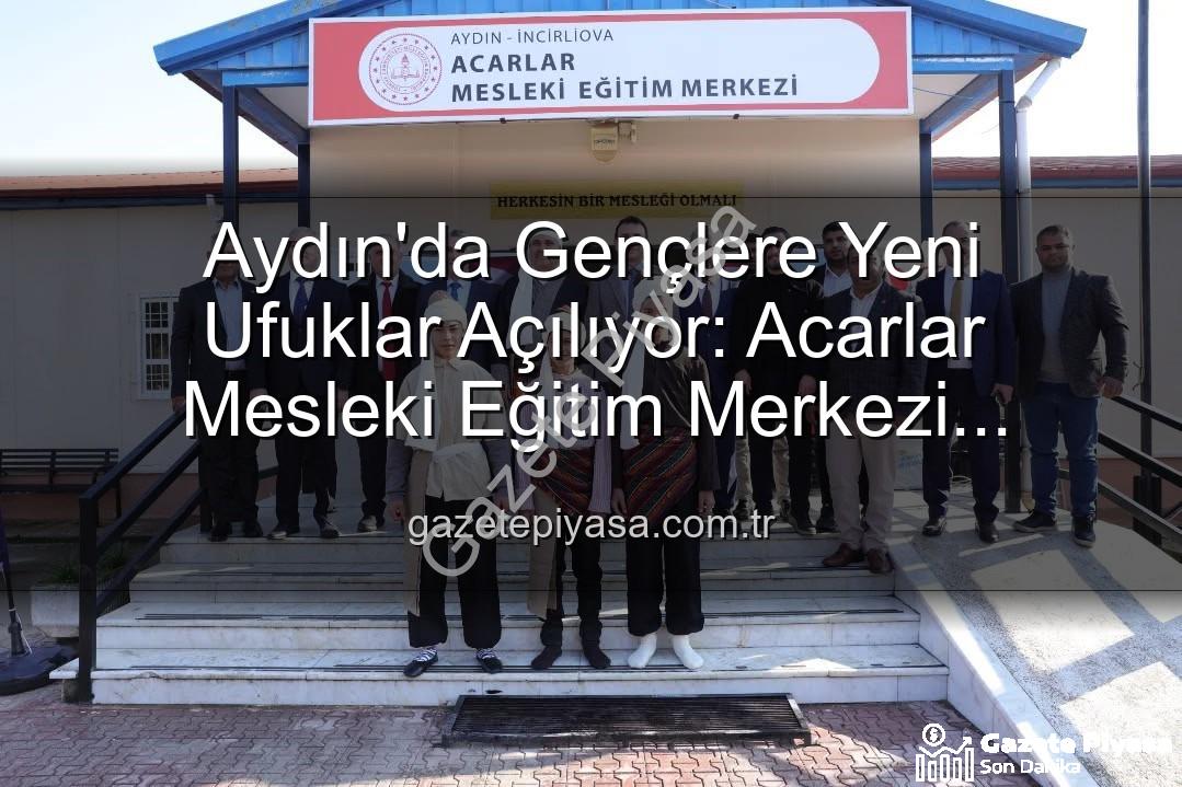Acarlar Mesleki Eğitim Merkezi - Aydın'da Gençlere Yeni Ufuklar Açılıyor: Acarlar Mesleki Eğitim Merkezi Hizmete Girdi