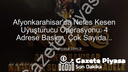 Afyonkarahisar’da Nefes Kesen Uyuşturucu Operasyonu: 4 Adrese Baskın, Çok Sayıda Madde Ele Geçirildi