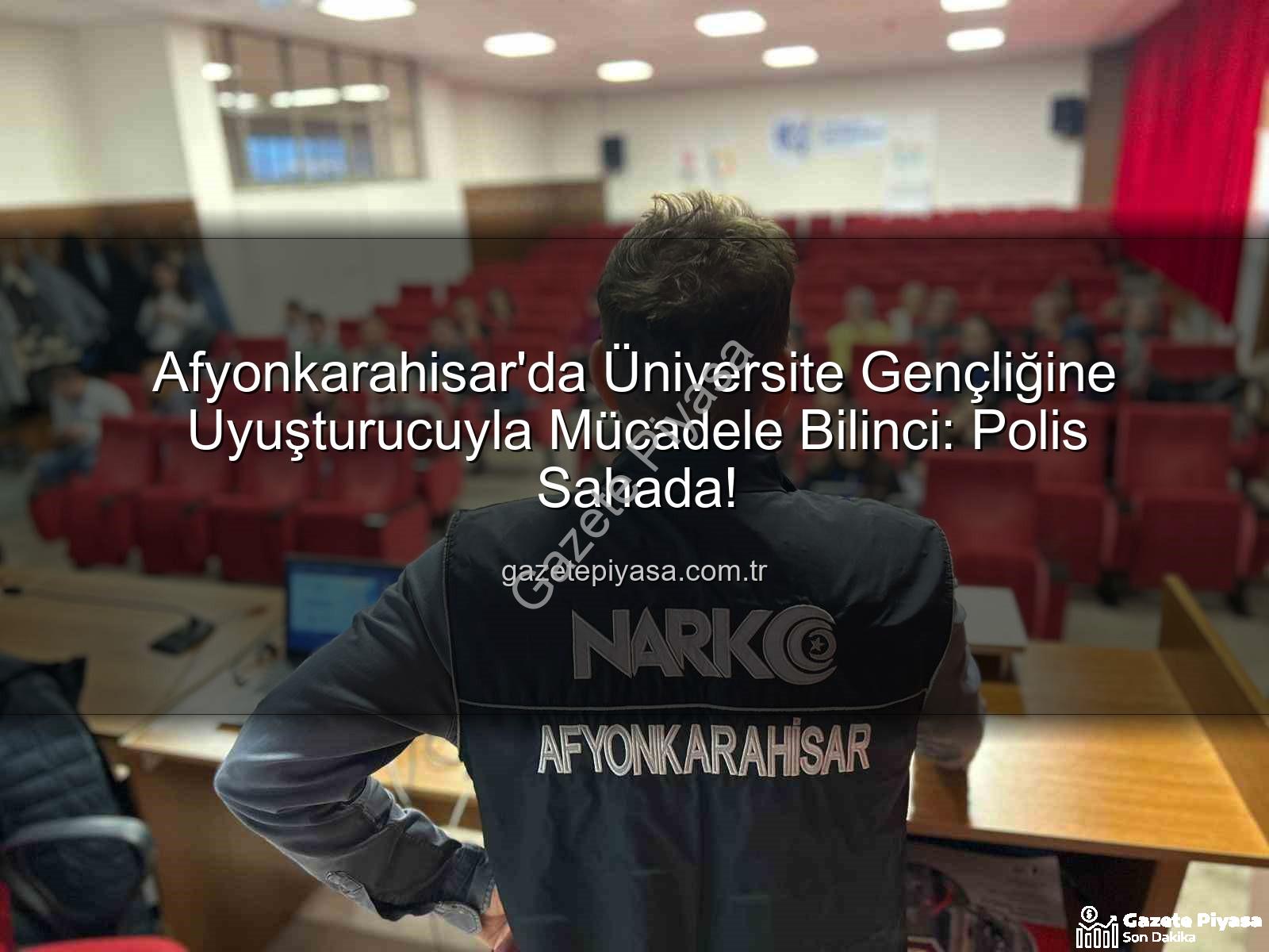 uyuşturucuyla mücadele - Afyonkarahisar'da Üniversite Gençliğine Uyuşturucuyla Mücadele Bilinci: Polis Sahada!