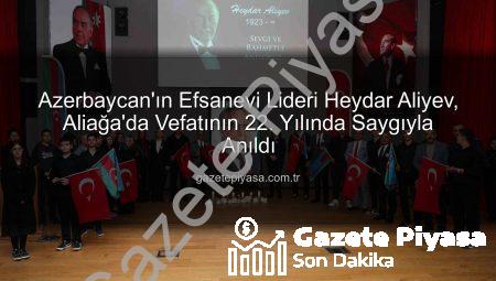 Azerbaycan’ın Efsanevi Lideri Heydar Aliyev, Aliağa’da Vefatının 22. Yılında Saygıyla Anıldı