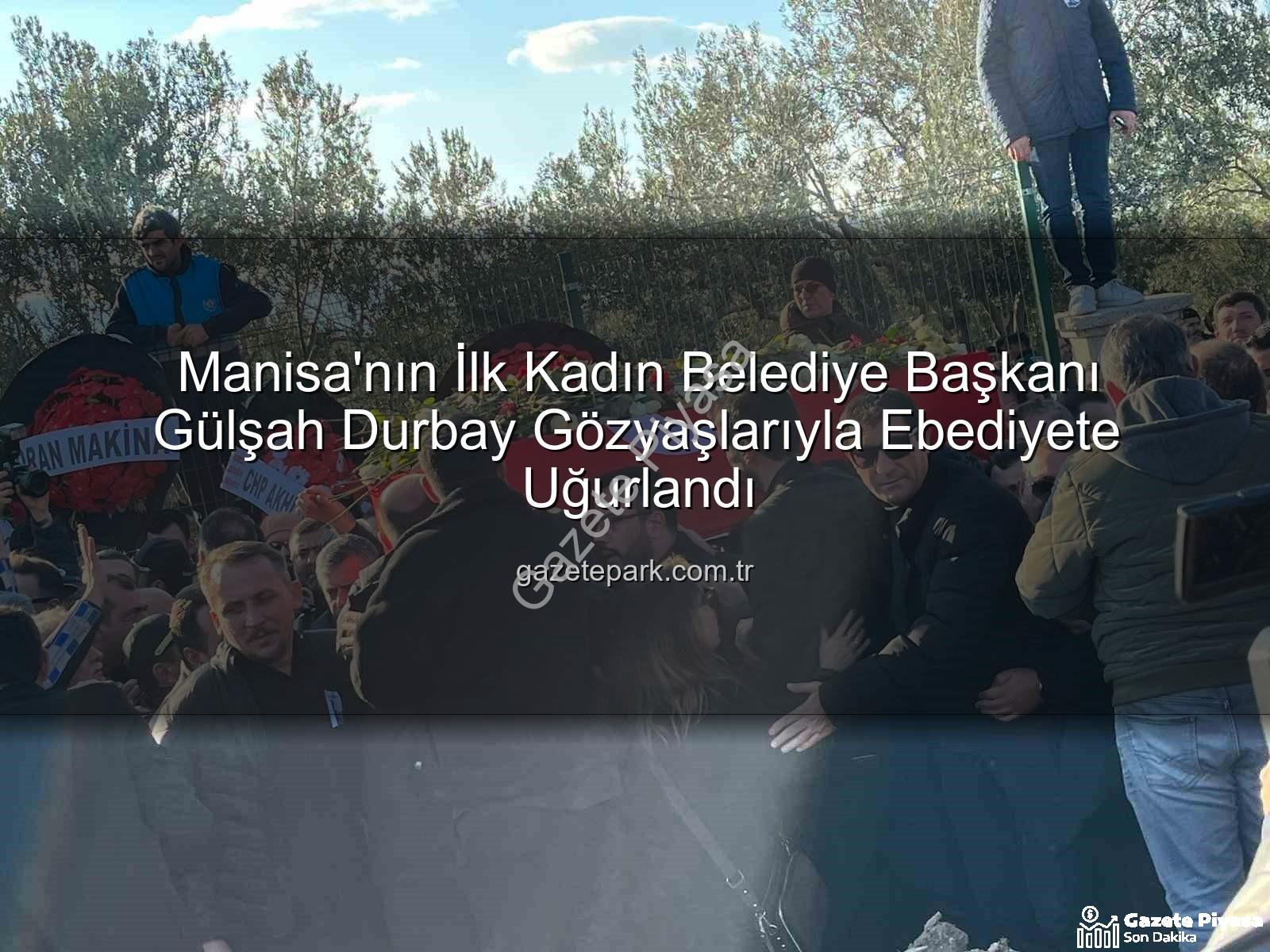 Gülşah Durbay - Manisa Yasta: İlk Kadın Belediye Başkanı Gülşah Durbay Gözyaşlarıyla Uğurlandı