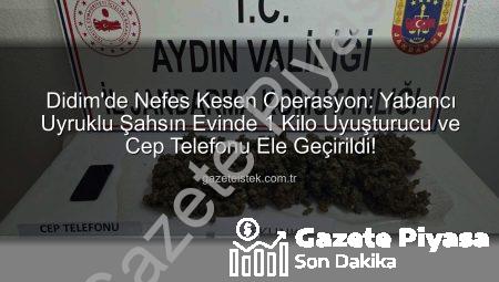 Didim’de Nefes Kesen Operasyon: Yabancı Uyruklu Şahsın Evinden 1 Kilo Uyuşturucu Çıktı!