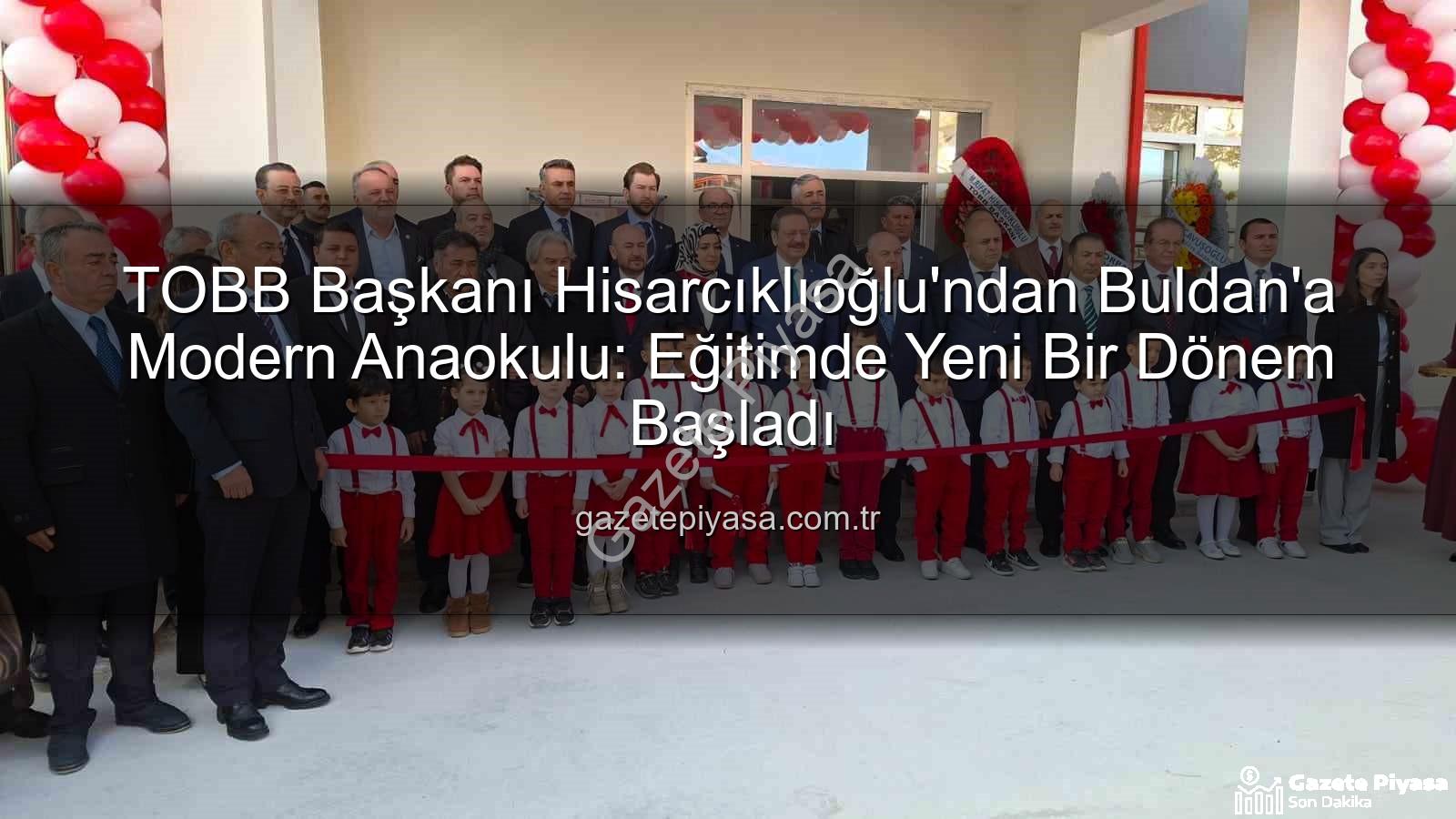 Buldan Anaokulu - TOBB Başkanı Hisarcıklıoğlu'ndan Buldan'a Modern Anaokulu: Eğitimde Yeni Bir Dönem Başladı