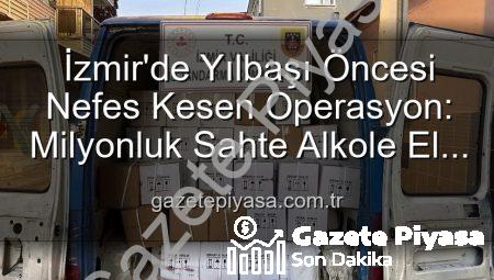 İzmir’de Yılbaşı Öncesi Nefes Kesen Operasyon: Milyonluk Sahte Alkole El Konuldu!
