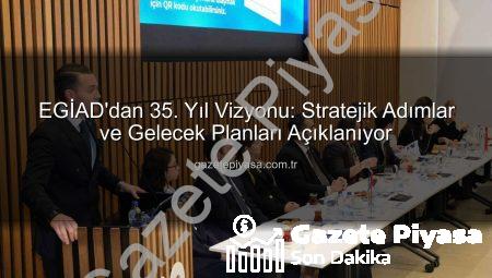 EGİAD’dan 35. Yıl Vizyonu: Stratejik Adımlar ve Gelecek Planları Açıklanıyor