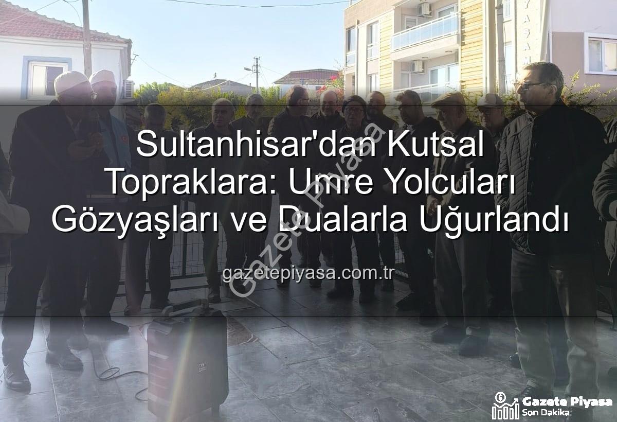 umre yolcuları - Sultanhisar'dan Kutsal Topraklara: Umre Yolcuları Gözyaşları ve Dualarla Uğurlandı