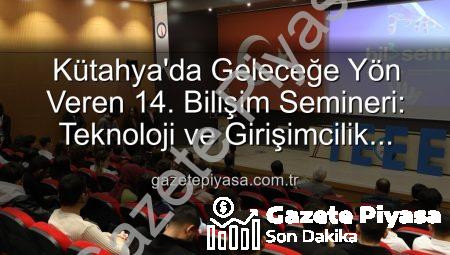 Kütahya’da Geleceğe Yön Veren 14. Bilişim Semineri: Teknoloji ve Girişimcilik Zirvesi