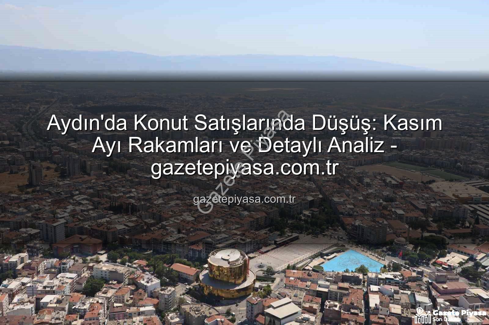 Aydın konut satışları - Aydın'da Konut Satışlarında Düşüş: Kasım Ayı Rakamları ve Detaylı Analiz - gazetepiyasa.com.tr