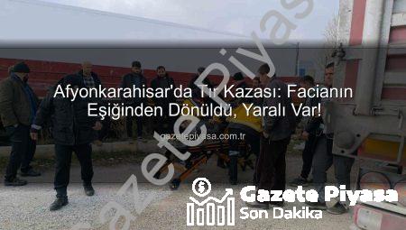 Afyonkarahisar’da Tır Kazası: Facianın Eşiğinden Dönüldü, Yaralı Var!