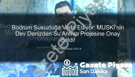 Bodrum Susuzluğa Veda Ediyor: MUSKİ’nin Dev Denizden Su Arıtma Projesine Onay Geldi!