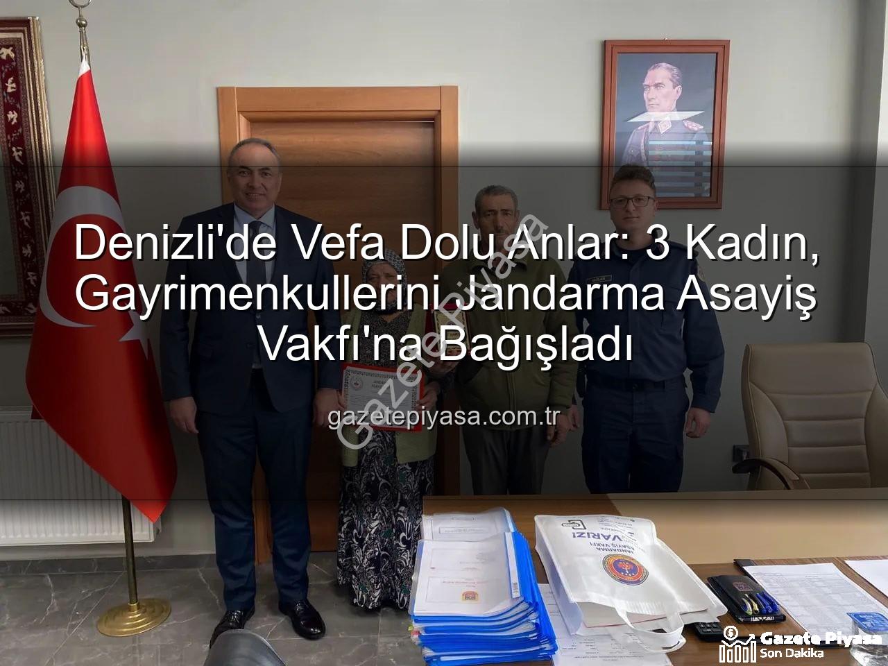 Denizli gayrimenkul bağışı - Denizli'de Vefa Dolu Anlar: 3 Kadın, Gayrimenkullerini Jandarma Asayiş Vakfı'na Bağışladı