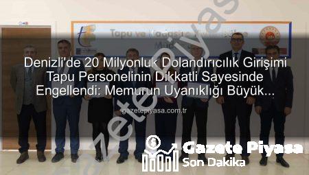 Denizli’de 20 Milyonluk Dolandırıcılık Girişimi Tapu Personelinin Dikkatli Sayesinde Engellendi: Memurun Uyanıklığı Büyük Vurgunu Önledi