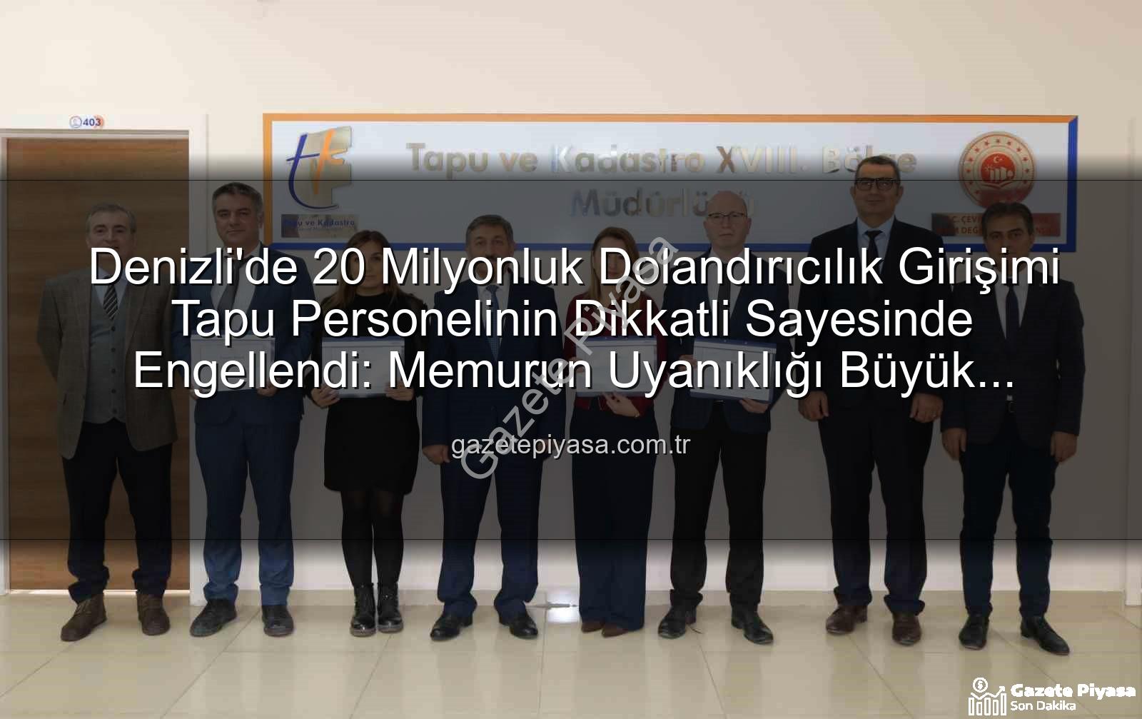 Denizli'de 20 Milyonluk Dolandırıcılık Girişimi Tapu Personelinin Dikkatli Sayesinde Engellendi: Memurun Uyanıklığı Büyük Vurgunu Önledi