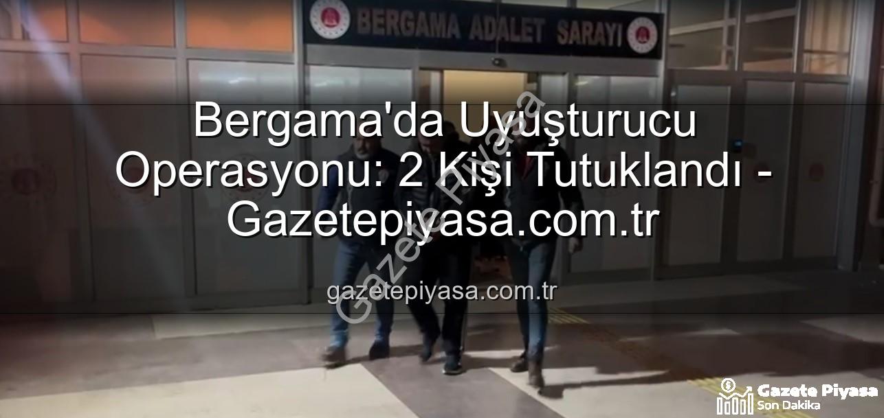 Bergama uyuşturucu operasyonu - Bergama'da Uyuşturucu Operasyonu: 2 Kişi Tutuklandı - Gazetepiyasa.com.tr