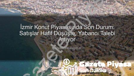 İzmir Konut Piyasasında Son Durum: Satışlar Hafif Düşüşte, Yabancı Talebi Artıyor