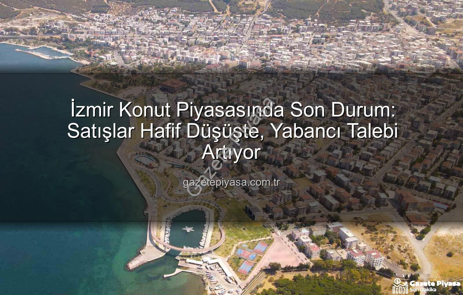 İzmir konut satışları - İzmir Konut Piyasasında Son Durum: Satışlar Hafif Düşüşte, Yabancı Talebi Artıyor
