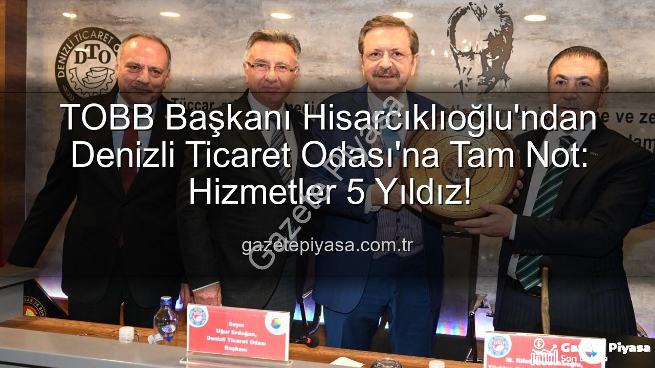 Denizli Ticaret Odası - TOBB Başkanı Hisarcıklıoğlu'ndan Denizli Ticaret Odası'na Tam Not: Hizmetler 5 Yıldız!