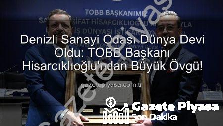 Denizli Sanayi Odası Dünya Devi Oldu: TOBB Başkanı Hisarcıklıoğlu’ndan Büyük Övgü!