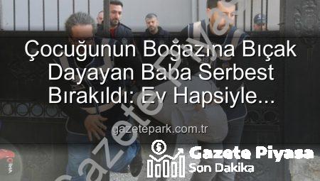 Çocuklarının Boğazına Bıçak Dayayan Babaya Şok Tahliye: Ev Hapsiyle Serbest Bırakıldı