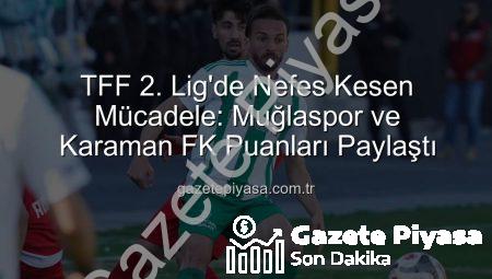 TFF 2. Lig’de Nefes Kesen Mücadele: Muğlaspor ve Karaman FK Puanları Paylaştı