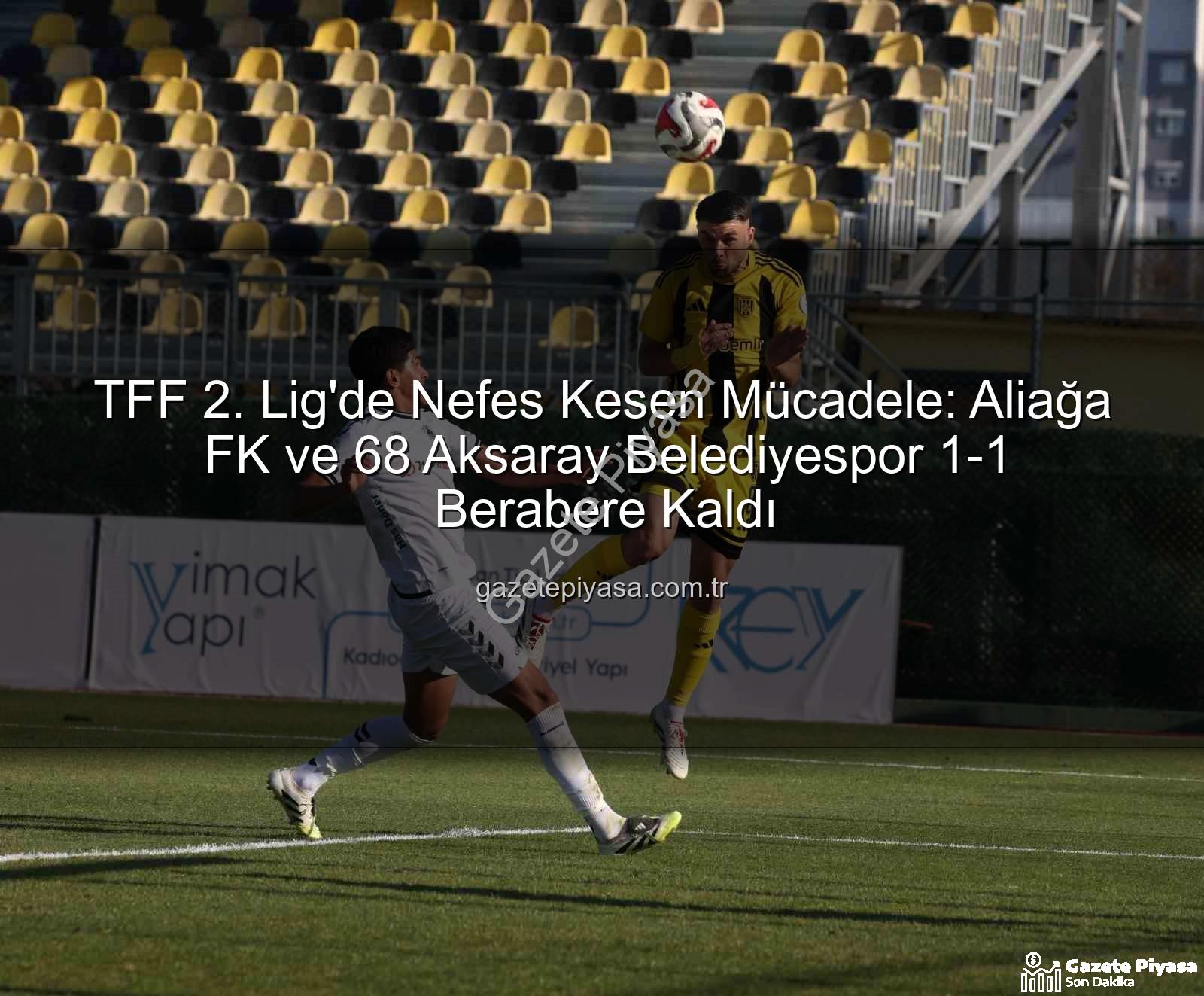 Aliağa FK 68 Aksaray Belediyespor - TFF 2. Lig'de Nefes Kesen Mücadele: Aliağa FK ve 68 Aksaray Belediyespor 1-1 Berabere Kaldı