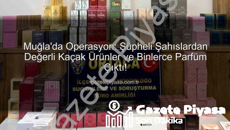 Muğla’da Operasyon: Şüpheli Şahıslardan Değerli Kaçak Ürünler ve Binlerce Parfüm Çıktı!