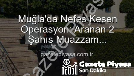Muğla’da Nefes Kesen Operasyon: Aranan 2 Şahıs Muazzam Cezalarla Cezaevine Gönderildi!