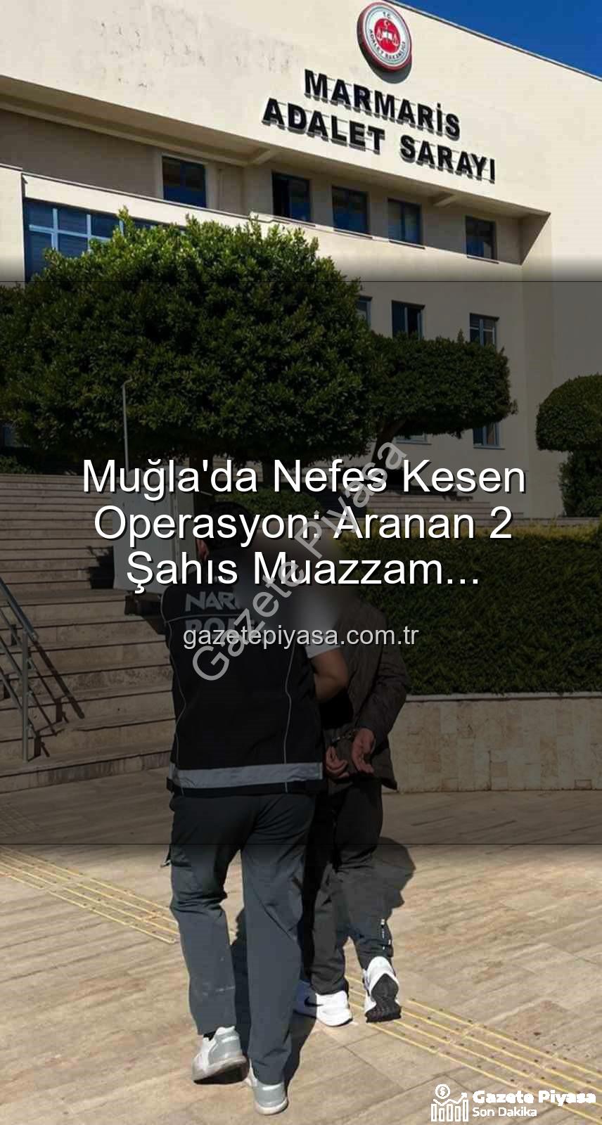 Muğla'da Nefes Kesen Operasyon: Aranan 2 Şahıs Muazzam Cezalarla Cezaevine Gönderildi!