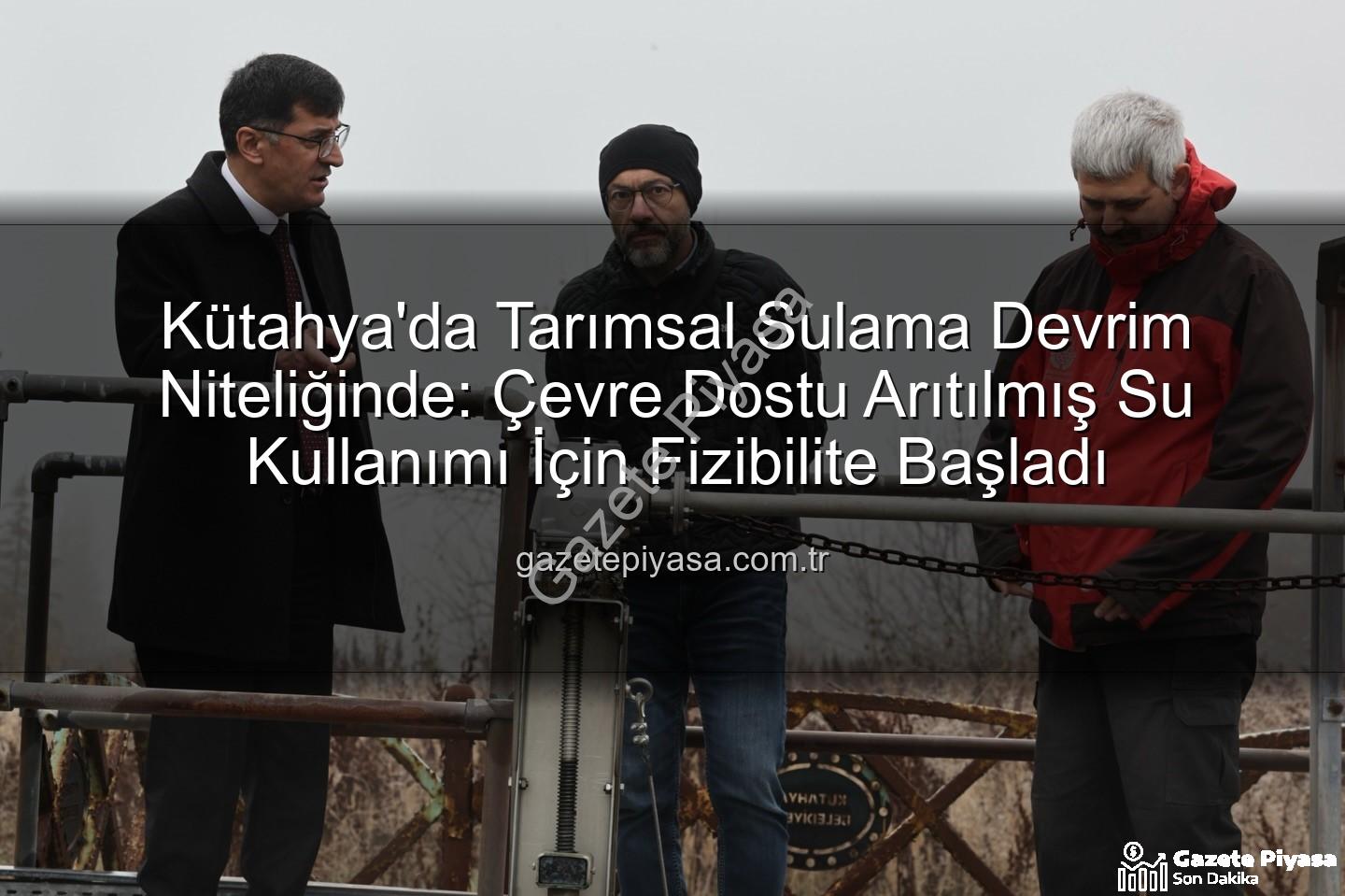 çevre dostu sulama - Kütahya'da Tarımsal Sulama Devrim Niteliğinde: Çevre Dostu Arıtılmış Su Kullanımı İçin Fizibilite Başladı
