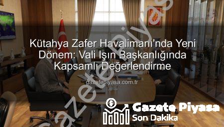 Kütahya Zafer Havalimanı’nda Yeni Dönem: Vali Işın Başkanlığında Kapsamlı Değerlendirme