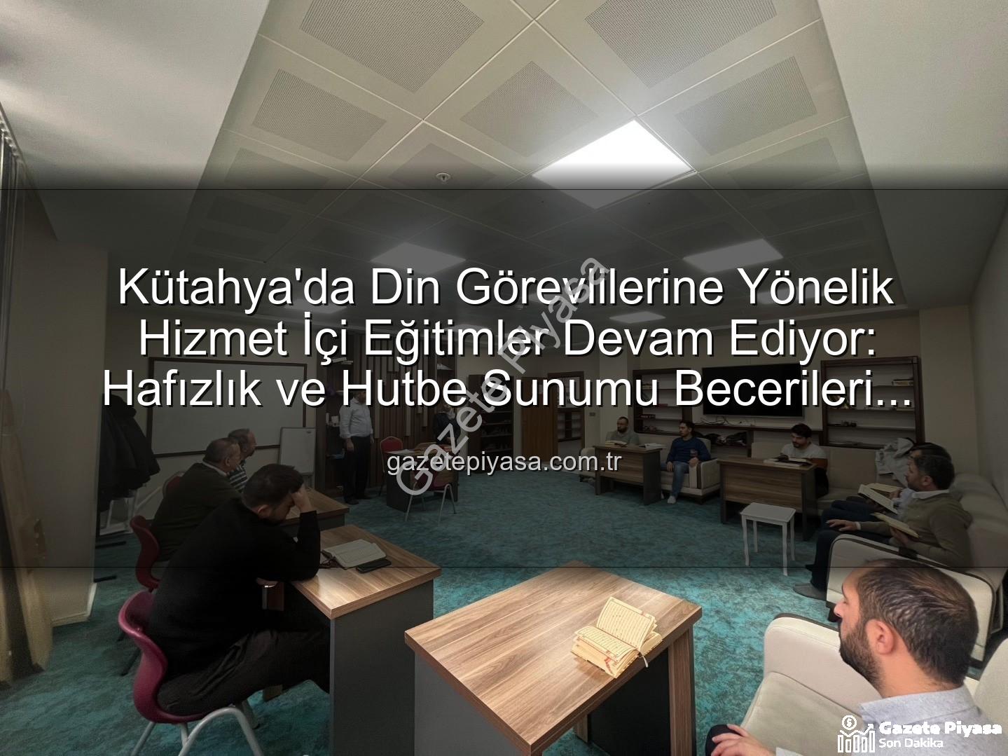 hizmet içi eğitim - Kütahya'da Din Görevlilerine Yönelik Hizmet İçi Eğitimler Devam Ediyor: Hafızlık ve Hutbe Sunumu Becerileri Geliştiriliyor