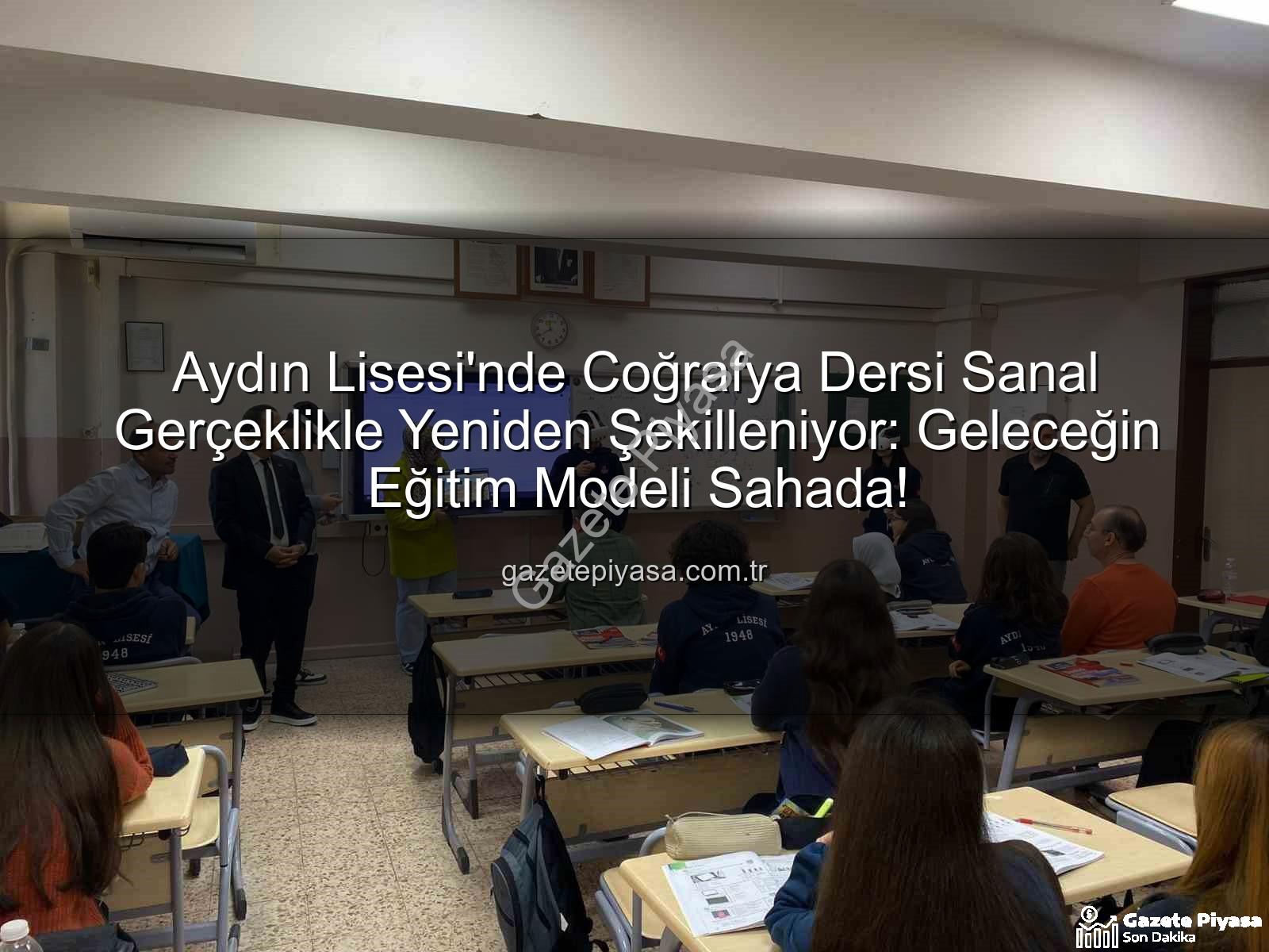 sanal gerçeklik coğrafya - Aydın Lisesi'nde Coğrafya Dersi Sanal Gerçeklikle Yeniden Şekilleniyor: Geleceğin Eğitim Modeli Sahada!