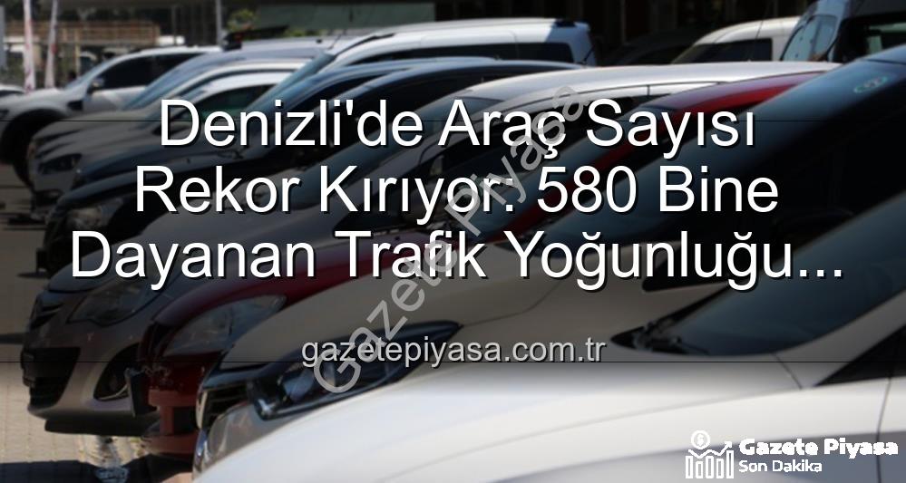 Denizli araç sayısı - Denizli'de Araç Sayısı Rekor Kırıyor: 580 Bine Dayanan Trafik Yoğunluğu ve Ekonomik Etkileri