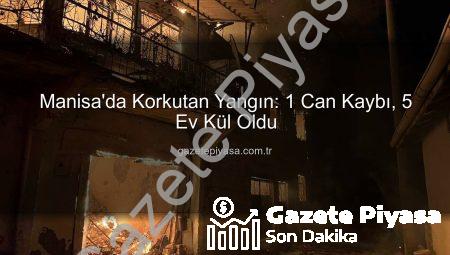 Manisa’da Korkutan Yangın: 1 Can Kaybı, 5 Ev Kül Oldu