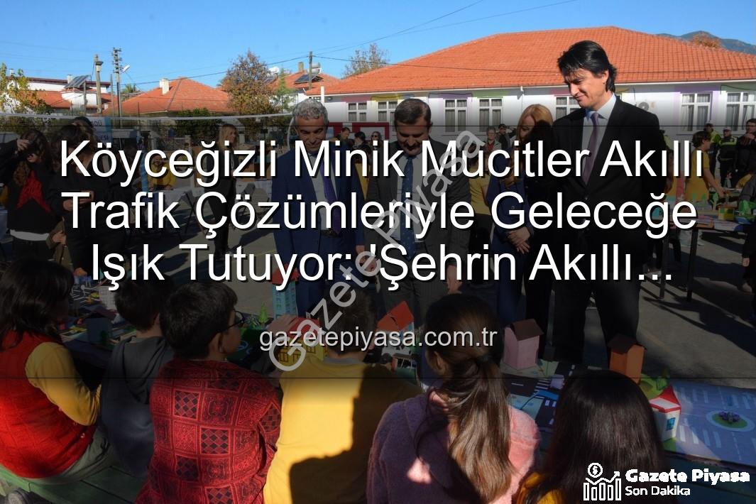 akıllı trafik çözümleri - Köyceğizli Minik Mucitler Akıllı Trafik Çözümleriyle Geleceğe Işık Tutuyor: 'Şehrin Akıllı Çocukları' Sergisi Büyük İlgi Gördü