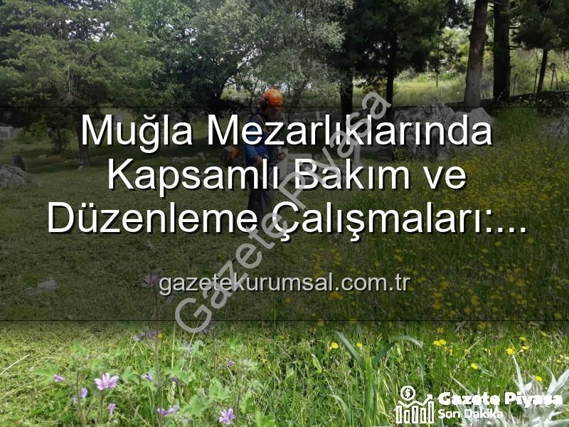 Muğla mezarlık - Muğla Mezarlıklarında Kapsamlı Bakım: Huzurlu Ziyaretler İçin Yenileme Çalışmaları Sürüyor