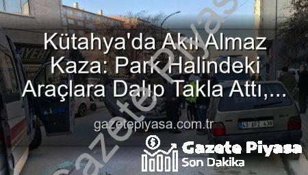 Kütahya’da Akıl Almaz Kaza: Park Halindeki Araçlara Dalıp Takla Attı, 2 Yaralı!