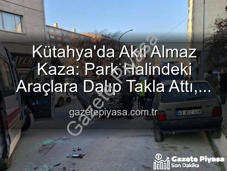 Kütahya kaza - Kütahya'da Akıl Almaz Kaza: Park Halindeki Araçlara Dalıp Takla Attı, 2 Yaralı!