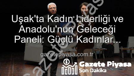 Uşak’ta Kadın Liderliği ve Anadolu’nun Geleceği Paneli: Güçlü Kadınlar Geleceği Şekillendiriyor