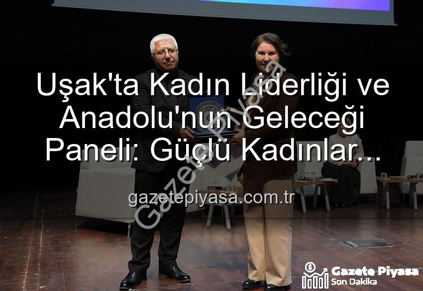 Kadın Liderliği - Uşak'ta Kadın Liderliği ve Anadolu'nun Geleceği Paneli: Güçlü Kadınlar Geleceği Şekillendiriyor