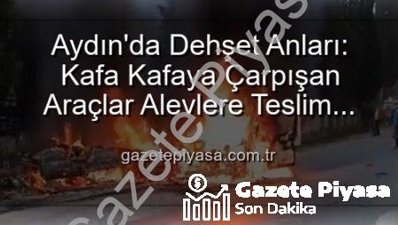 Aydın’da Dehşet Anları: Kafa Kafaya Çarpışan Araçlar Alevlere Teslim Oldu, 2 Yaralı