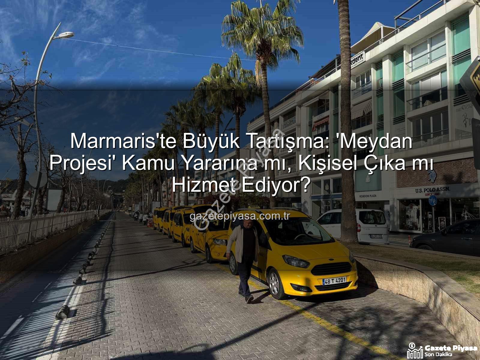 Marmaris Meydan Projesi - Marmaris'te Büyük Tartışma: 'Meydan Projesi' Kamu Yararına mı, Kişisel Çıka mı Hizmet Ediyor?