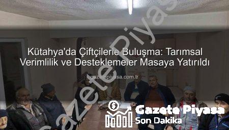 Kütahya’da Çiftçilerle Buluşma: Tarımsal Verimlilik ve Desteklemeler Masaya Yatırıldı